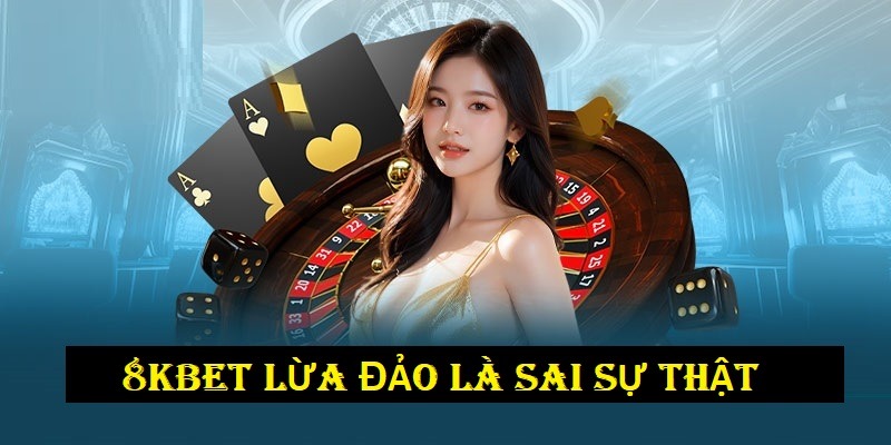 8KBET lừa đảo là sai sự thật