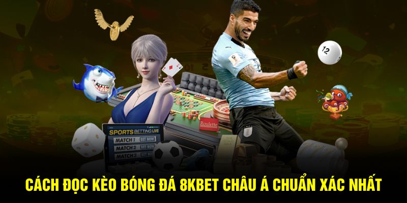 Cách đọc kèo bóng đá 8Kbet Châu Á chuẩn xác nhất