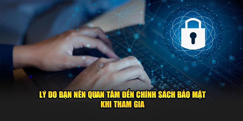 Lý do bạn nên đồng hành cùng chính sách bảo mật với hệ thống