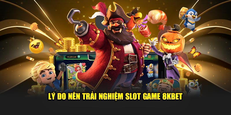 Lý do nên trải nghiệm Slot game 8KBET