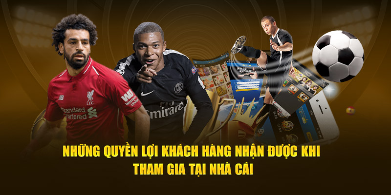 Những quyền lợi khách hàng nhận được khi tham gia tại nhà cái