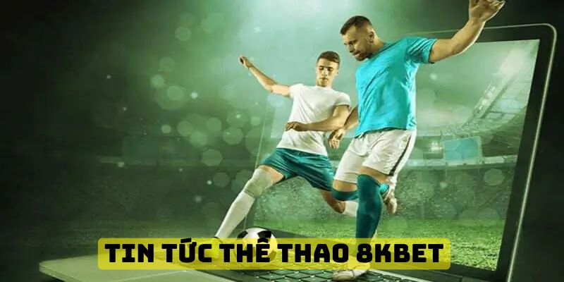 Tin tức thể thao 8KBET mang lại cho người chơi nhiều lợi ích