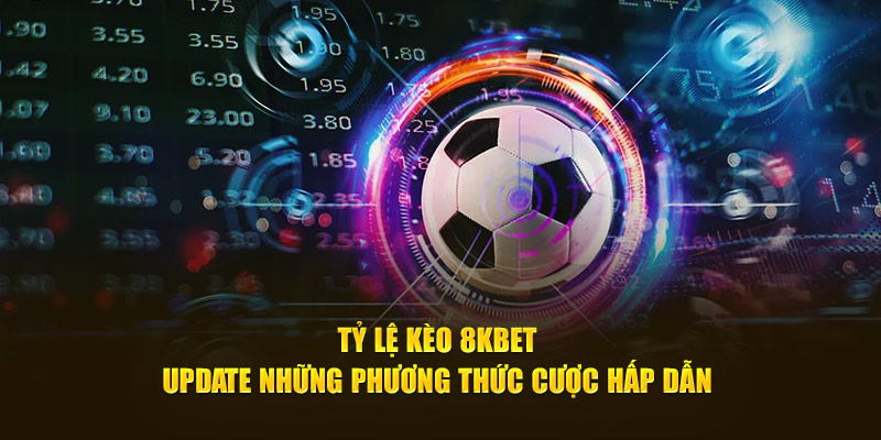 tỷ lệ kèo 8kbet update những phương thức cược hấp dẫn